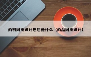 六安药材网页设计思想是什么（药品网页设计）